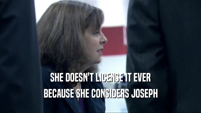 SHE DOESN'T LICENSE IT EVER BECAUSE SHE CONSIDERS JOSEPH 