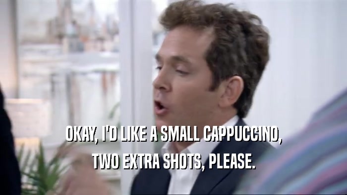 OKAY, I'D LIKE A SMALL CAPPUCCINO, TWO EXTRA SHOTS, PLEASE. 