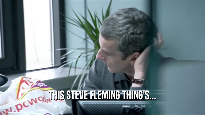 THIS STEVE FLEMING THING'S...
  