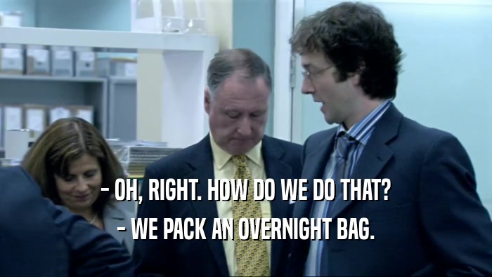 - OH, RIGHT. HOW DO WE DO THAT?
 - WE PACK AN OVERNIGHT BAG.
 
