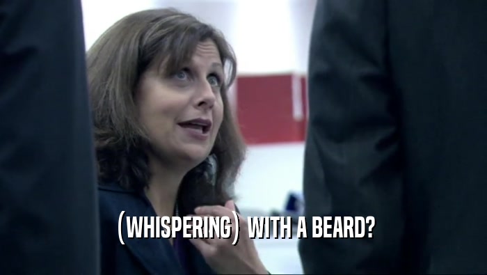 (WHISPERING) WITH A BEARD?  