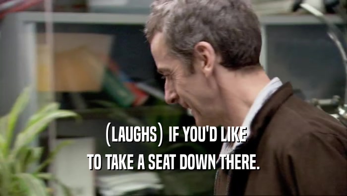 (LAUGHS) IF YOU'D LIKE TO TAKE A SEAT DOWN THERE. 