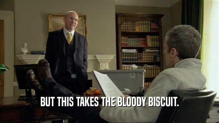 BUT THIS TAKES THE BLOODY BISCUIT.  