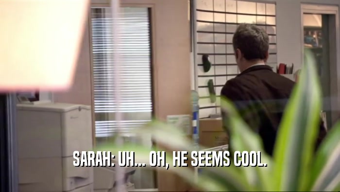 SARAH: UH... OH, HE SEEMS COOL.
  