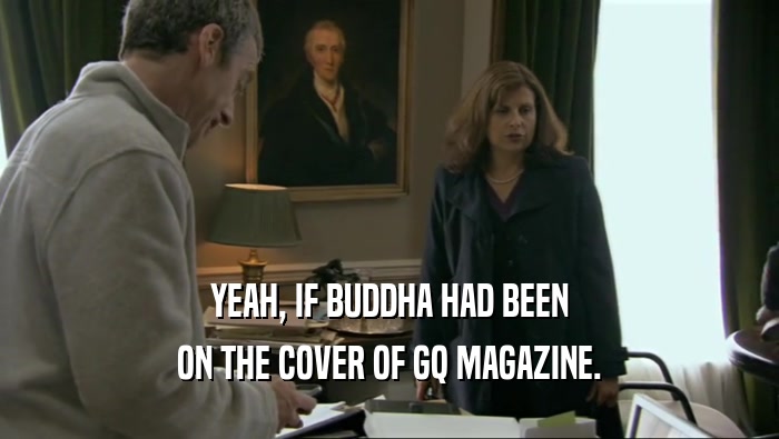 YEAH, IF BUDDHA HAD BEEN ON THE COVER OF GQ MAGAZINE. 