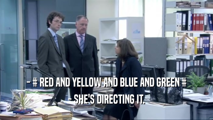 - # RED AND YELLOW AND BLUE AND GREEN # - SHE'S DIRECTING IT. 