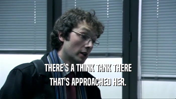 THERE'S A THINK TANK THERE THAT'S APPROACHED HER. 