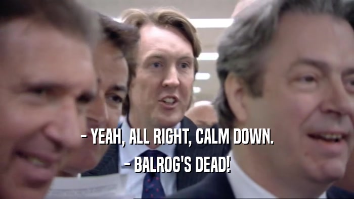 - YEAH, ALL RIGHT, CALM DOWN. - BALROG'S DEAD! 