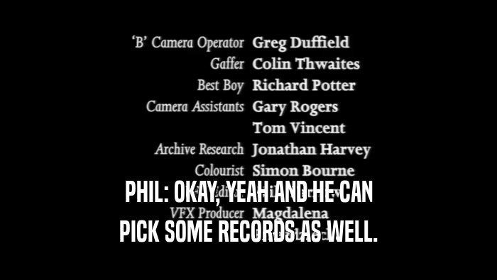 PHIL: OKAY, YEAH AND HE CAN PICK SOME RECORDS AS WELL. 
