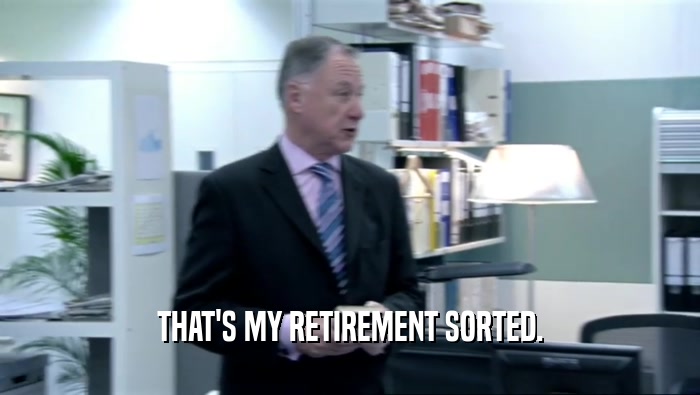 THAT'S MY RETIREMENT SORTED.  