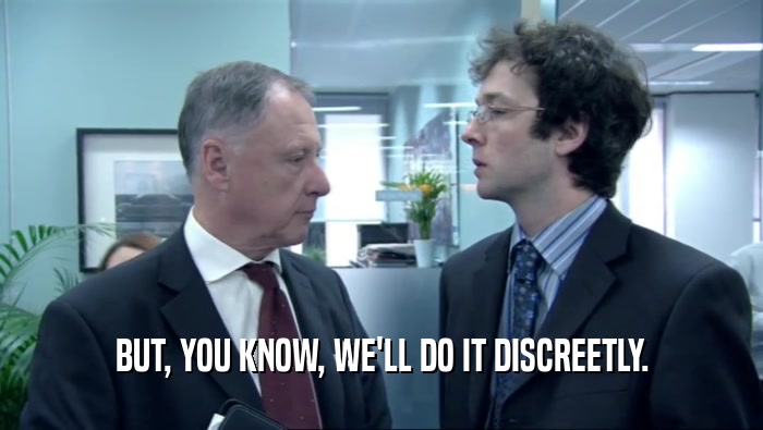 BUT, YOU KNOW, WE'LL DO IT DISCREETLY.  