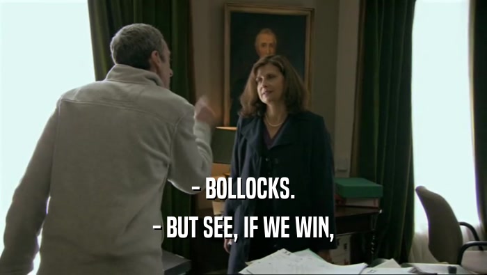 - BOLLOCKS. - BUT SEE, IF WE WIN, 