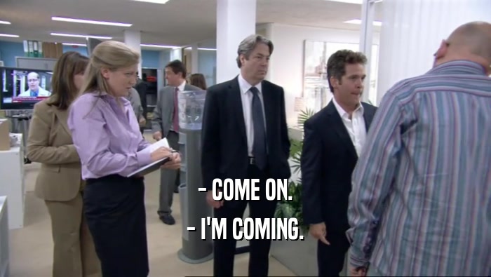 - COME ON. - I'M COMING. 