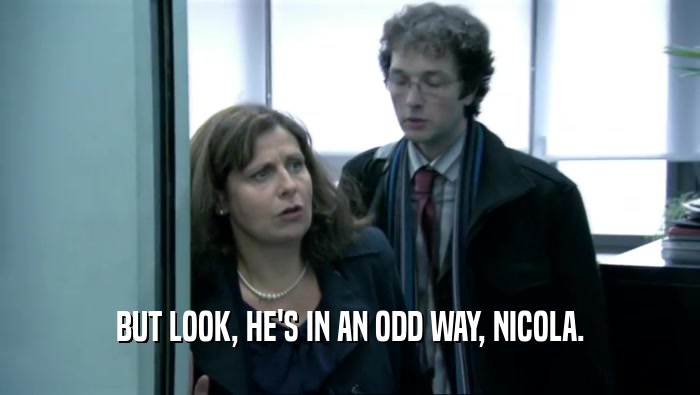 BUT LOOK, HE'S IN AN ODD WAY, NICOLA.  