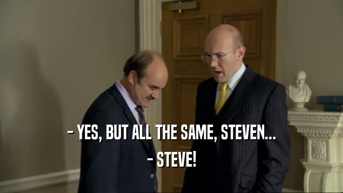 - YES, BUT ALL THE SAME, STEVEN... - STEVE! 