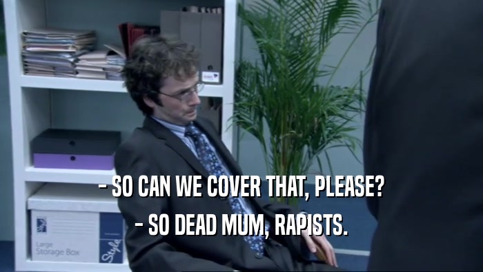 - SO CAN WE COVER THAT, PLEASE? - SO DEAD MUM, RAPISTS. 