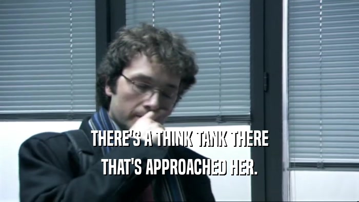THERE'S A THINK TANK THERE THAT'S APPROACHED HER. 