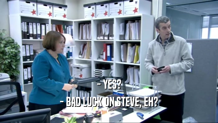 - YES? - BAD LUCK ON STEVE, EH? 