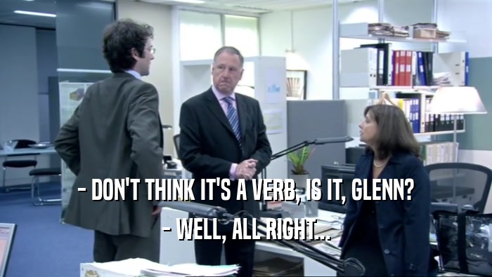 - DON'T THINK IT'S A VERB, IS IT, GLENN? - WELL, ALL RIGHT... 