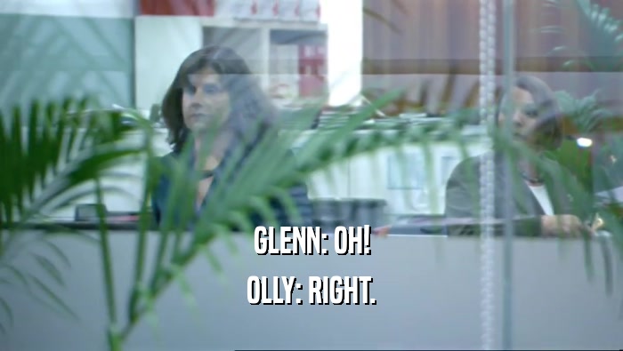GLENN: OH!
 OLLY: RIGHT.
 