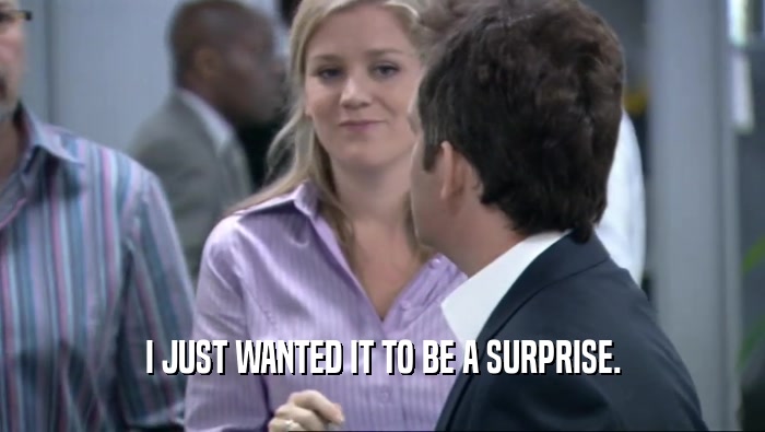I JUST WANTED IT TO BE A SURPRISE.  