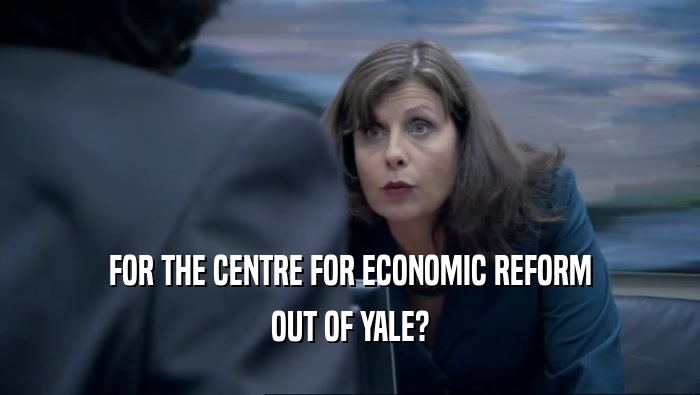 FOR THE CENTRE FOR ECONOMIC REFORM OUT OF YALE? 