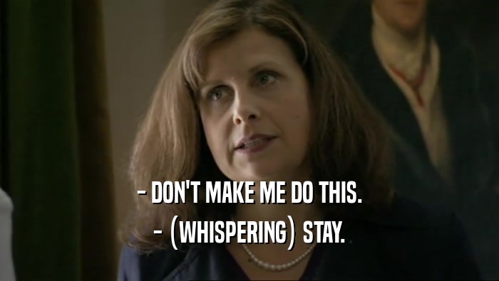 - DON'T MAKE ME DO THIS. - (WHISPERING) STAY. 