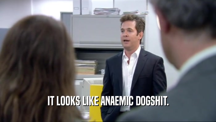 IT LOOKS LIKE ANAEMIC DOGSHIT.  