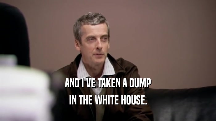 AND I'VE TAKEN A DUMP
 IN THE WHITE HOUSE.
 