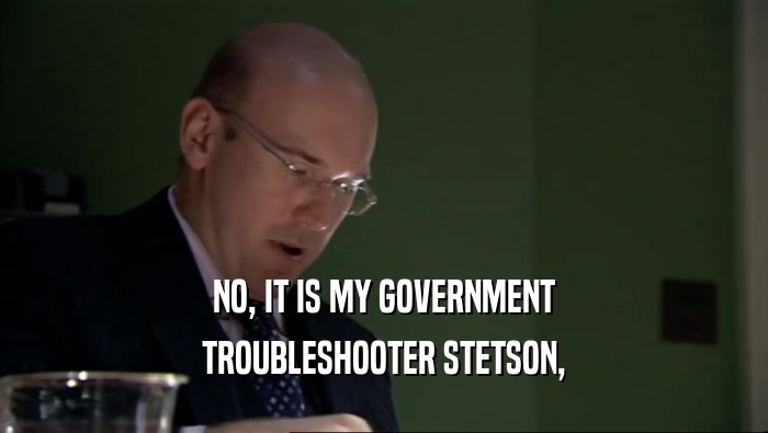 NO, IT IS MY GOVERNMENT TROUBLESHOOTER STETSON, 