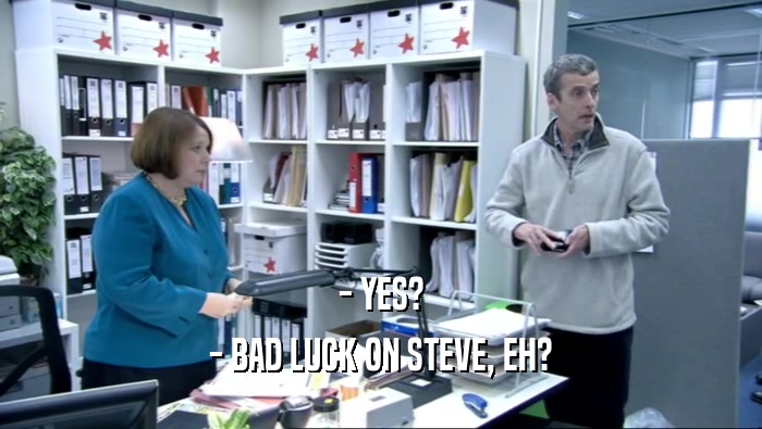 - YES? - BAD LUCK ON STEVE, EH? 