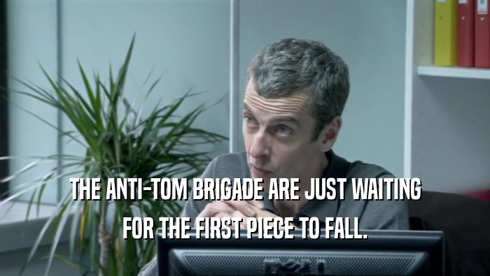 THE ANTI-TOM BRIGADE ARE JUST WAITING FOR THE FIRST PIECE TO FALL. 