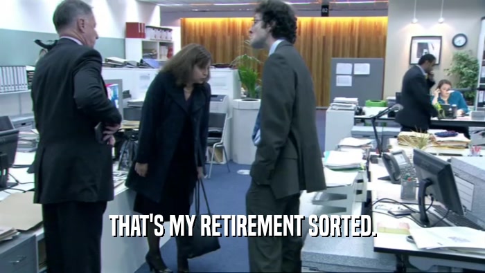 THAT'S MY RETIREMENT SORTED.  