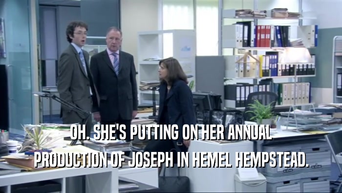 OH. SHE'S PUTTING ON HER ANNUAL PRODUCTION OF JOSEPH IN HEMEL HEMPSTEAD. 