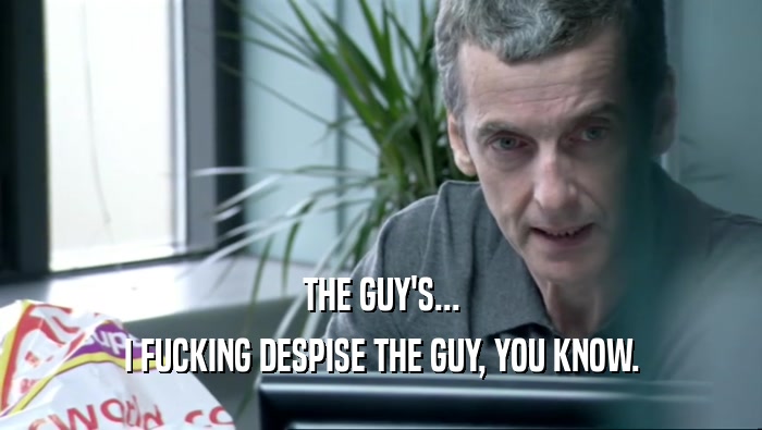 THE GUY'S... I FUCKING DESPISE THE GUY, YOU KNOW. 