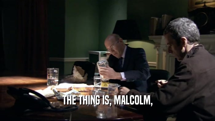 THE THING IS, MALCOLM,  