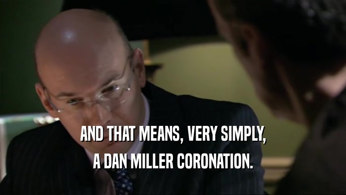AND THAT MEANS, VERY SIMPLY, A DAN MILLER CORONATION. 
