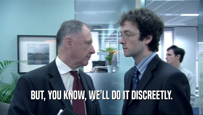 BUT, YOU KNOW, WE'LL DO IT DISCREETLY.  