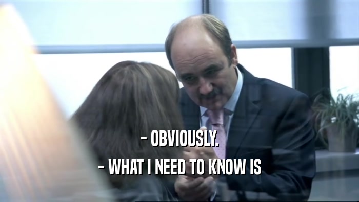 - OBVIOUSLY. - WHAT I NEED TO KNOW IS 
