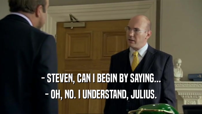 - STEVEN, CAN I BEGIN BY SAYING... - OH, NO. I UNDERSTAND, JULIUS. 