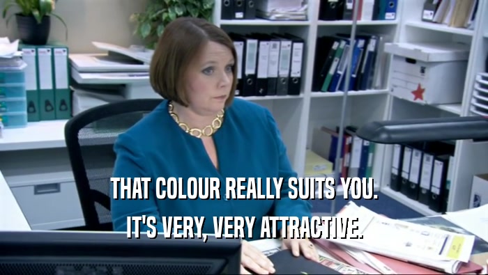 THAT COLOUR REALLY SUITS YOU. IT'S VERY, VERY ATTRACTIVE. 