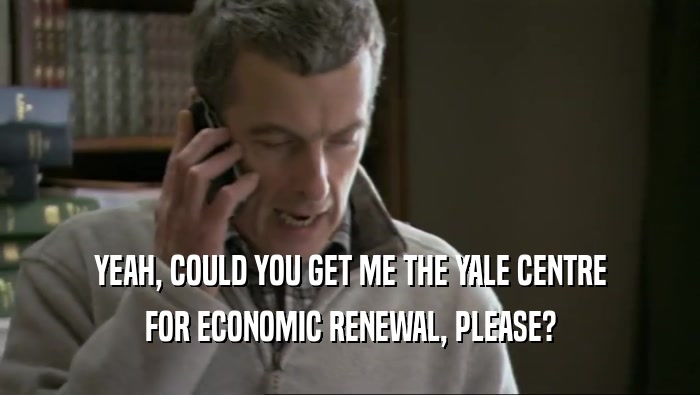YEAH, COULD YOU GET ME THE YALE CENTRE
 FOR ECONOMIC RENEWAL, PLEASE?
 