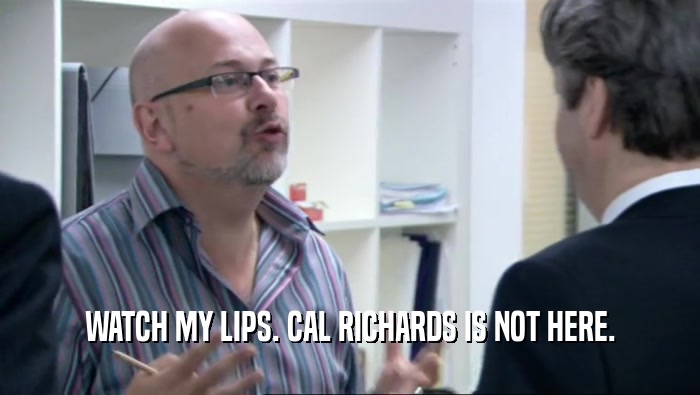 WATCH MY LIPS. CAL RICHARDS IS NOT HERE.  