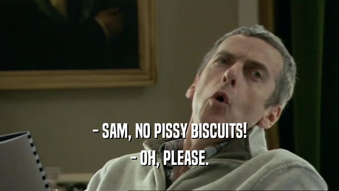 - SAM, NO PISSY BISCUITS! - OH, PLEASE. 