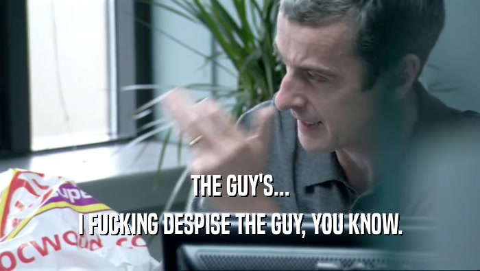 THE GUY'S... I FUCKING DESPISE THE GUY, YOU KNOW. 