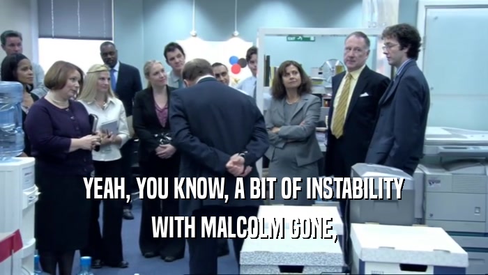 YEAH, YOU KNOW, A BIT OF INSTABILITY WITH MALCOLM GONE, 