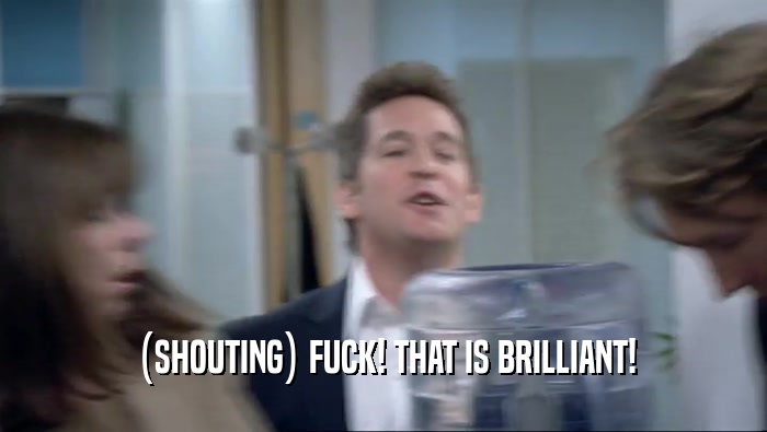 (SHOUTING) FUCK! THAT IS BRILLIANT!  