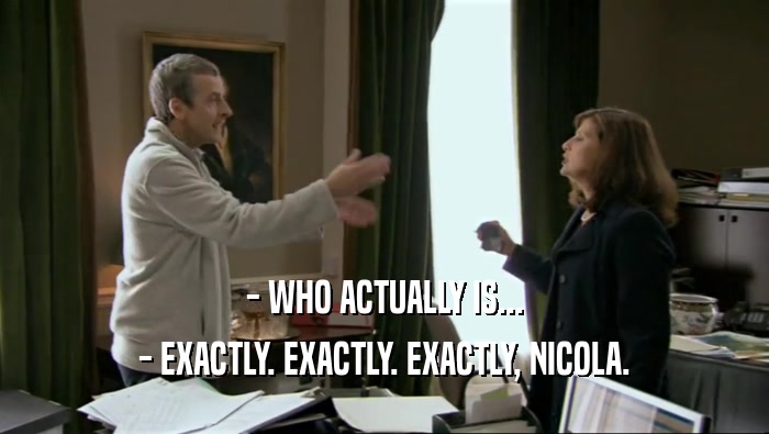- WHO ACTUALLY IS... - EXACTLY. EXACTLY. EXACTLY, NICOLA. 
