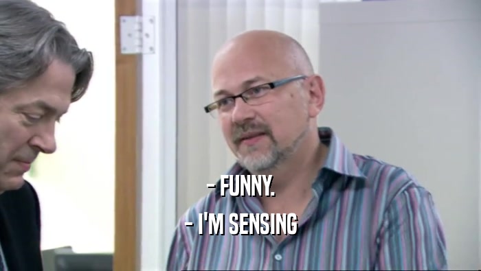 - FUNNY. - I'M SENSING 