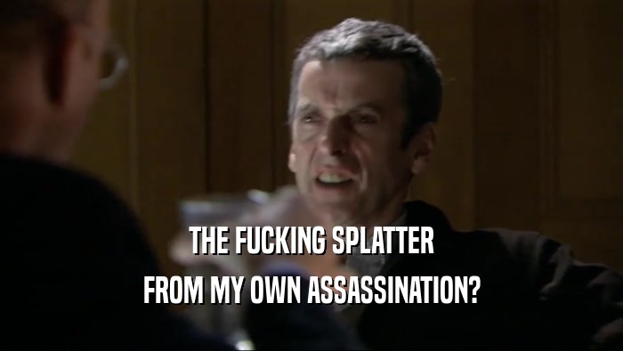 THE FUCKING SPLATTER FROM MY OWN ASSASSINATION? 